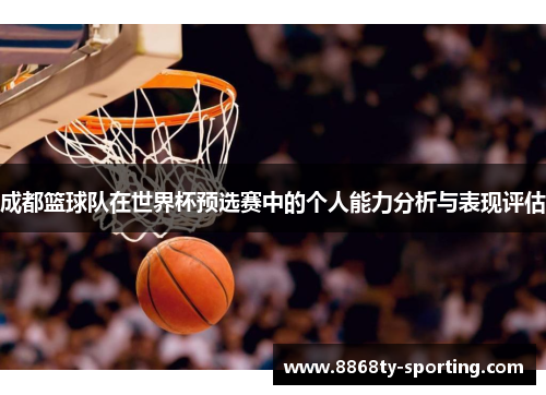 成都篮球队在世界杯预选赛中的个人能力分析与表现评估