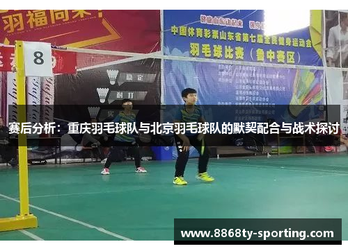 赛后分析：重庆羽毛球队与北京羽毛球队的默契配合与战术探讨
