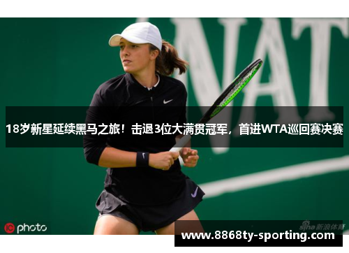 18岁新星延续黑马之旅！击退3位大满贯冠军，首进WTA巡回赛决赛