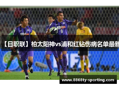 【日职联】柏太阳神vs浦和红钻伤病名单最新